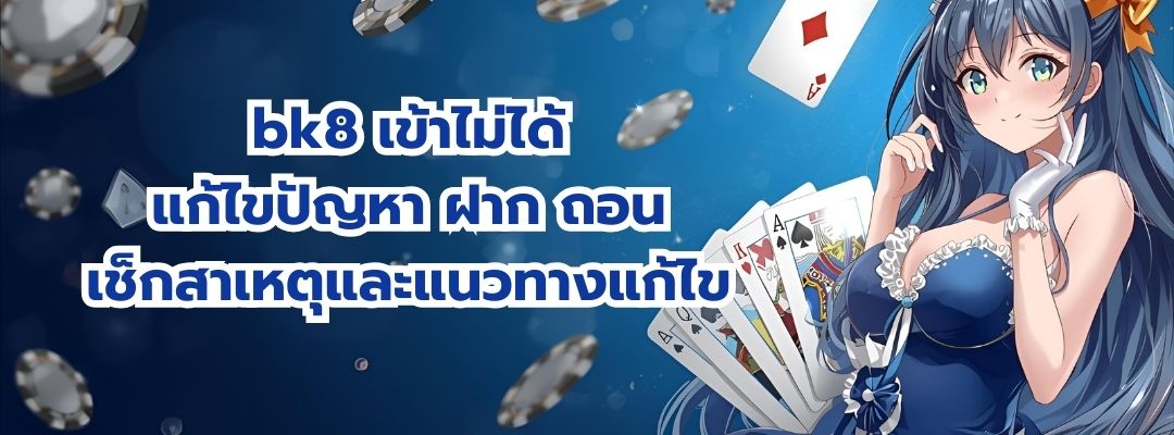 bk8 เข้าไม่ได้ แก้ไขปัญหา ฝาก ถอน